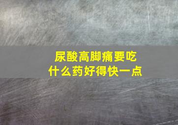 尿酸高脚痛要吃什么药好得快一点