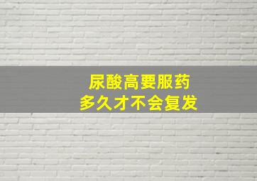 尿酸高要服药多久才不会复发