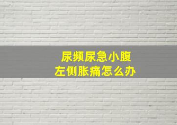 尿频尿急小腹左侧胀痛怎么办