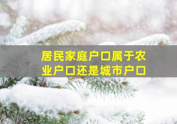 居民家庭户口属于农业户口还是城市户口