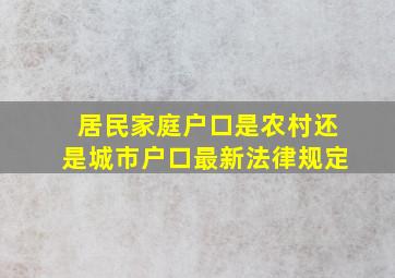 居民家庭户口是农村还是城市户口最新法律规定