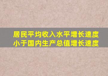 居民平均收入水平增长速度小于国内生产总值增长速度