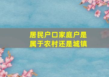 居民户口家庭户是属于农村还是城镇