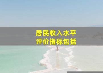 居民收入水平评价指标包括