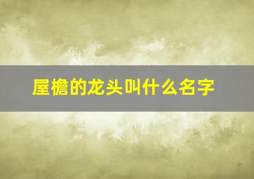 屋檐的龙头叫什么名字