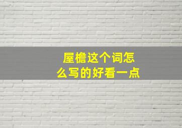 屋檐这个词怎么写的好看一点