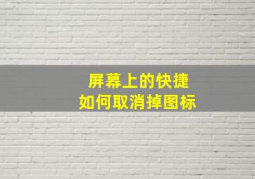 屏幕上的快捷如何取消掉图标