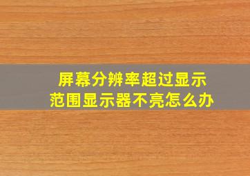 屏幕分辨率超过显示范围显示器不亮怎么办