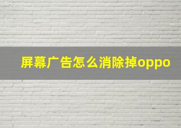 屏幕广告怎么消除掉oppo