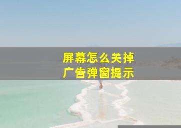 屏幕怎么关掉广告弹窗提示