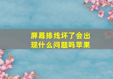 屏幕排线坏了会出现什么问题吗苹果