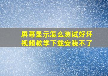 屏幕显示怎么测试好坏视频教学下载安装不了