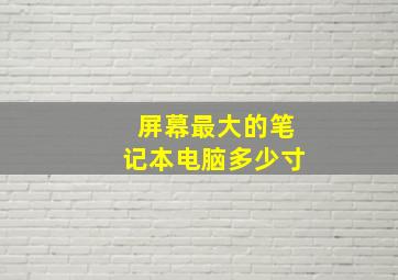 屏幕最大的笔记本电脑多少寸