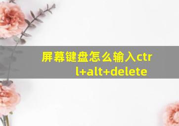 屏幕键盘怎么输入ctrl+alt+delete