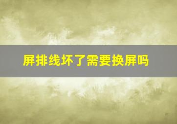 屏排线坏了需要换屏吗