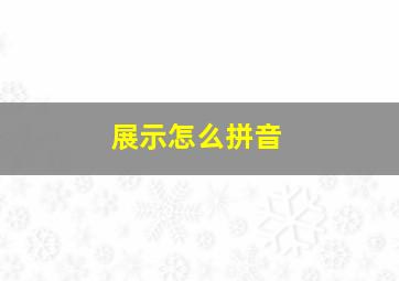 展示怎么拼音