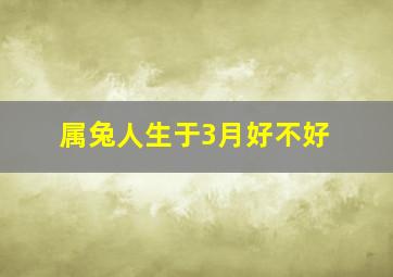 属兔人生于3月好不好