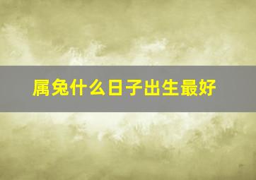 属兔什么日子出生最好