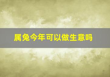 属兔今年可以做生意吗