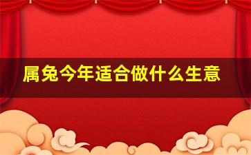 属兔今年适合做什么生意