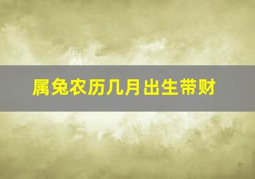 属兔农历几月出生带财