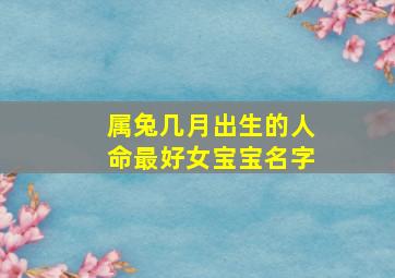 属兔几月出生的人命最好女宝宝名字