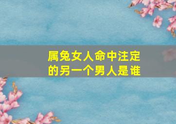 属兔女人命中注定的另一个男人是谁