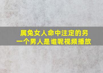 属兔女人命中注定的另一个男人是谁呢视频播放