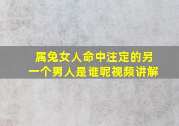 属兔女人命中注定的另一个男人是谁呢视频讲解