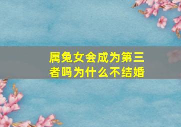 属兔女会成为第三者吗为什么不结婚