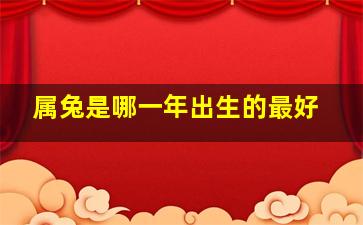 属兔是哪一年出生的最好