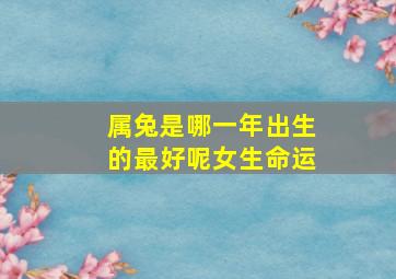 属兔是哪一年出生的最好呢女生命运