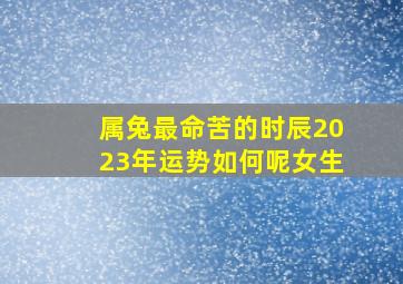 属兔最命苦的时辰2023年运势如何呢女生