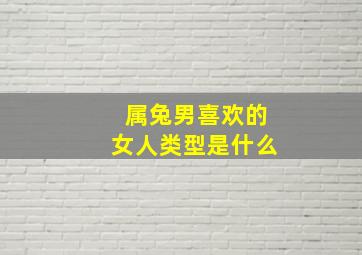 属兔男喜欢的女人类型是什么