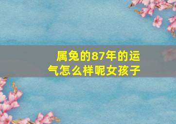 属兔的87年的运气怎么样呢女孩子