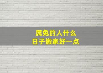 属兔的人什么日子搬家好一点