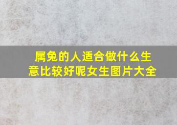 属兔的人适合做什么生意比较好呢女生图片大全