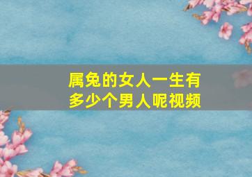 属兔的女人一生有多少个男人呢视频