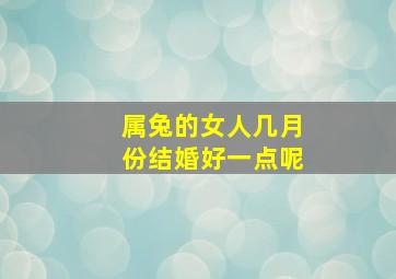 属兔的女人几月份结婚好一点呢