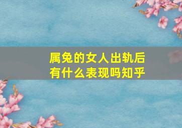 属兔的女人出轨后有什么表现吗知乎