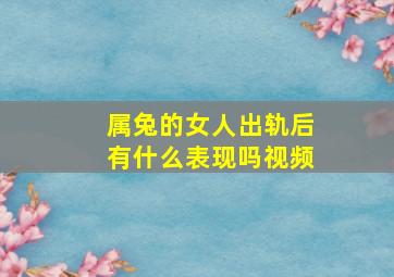 属兔的女人出轨后有什么表现吗视频