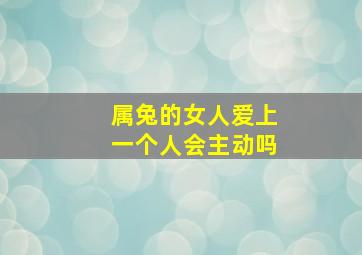 属兔的女人爱上一个人会主动吗