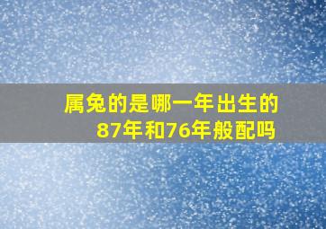 属兔的是哪一年出生的87年和76年般配吗