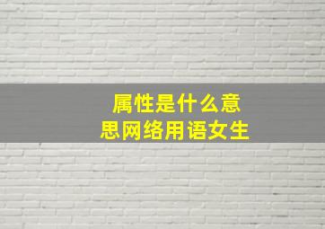 属性是什么意思网络用语女生