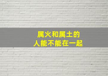 属火和属土的人能不能在一起