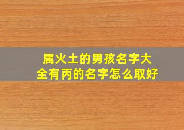 属火土的男孩名字大全有丙的名字怎么取好