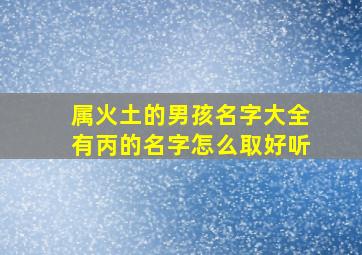 属火土的男孩名字大全有丙的名字怎么取好听