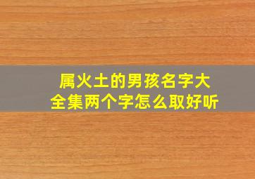 属火土的男孩名字大全集两个字怎么取好听