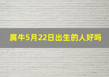 属牛5月22日出生的人好吗