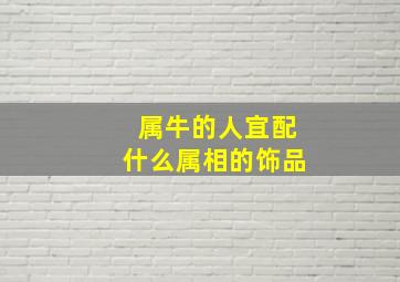 属牛的人宜配什么属相的饰品